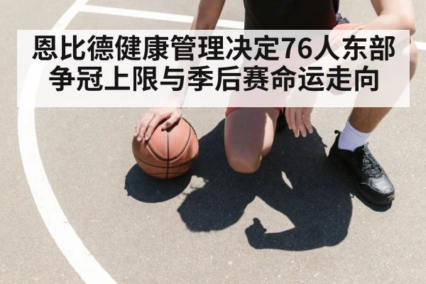 恩比德健康管理决定76人东部争冠上限与季后赛命运走向