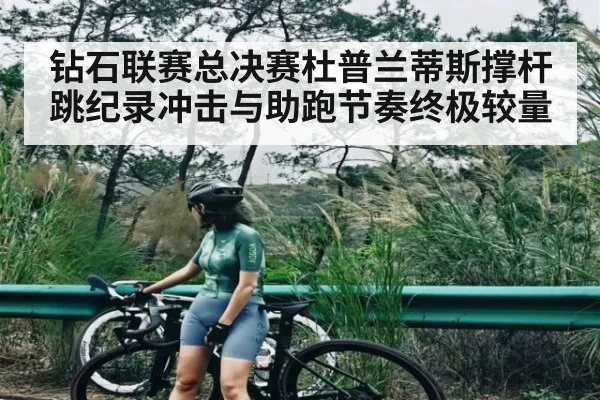 钻石联赛总决赛杜普兰蒂斯撑杆跳纪录冲击与助跑节奏终极较量