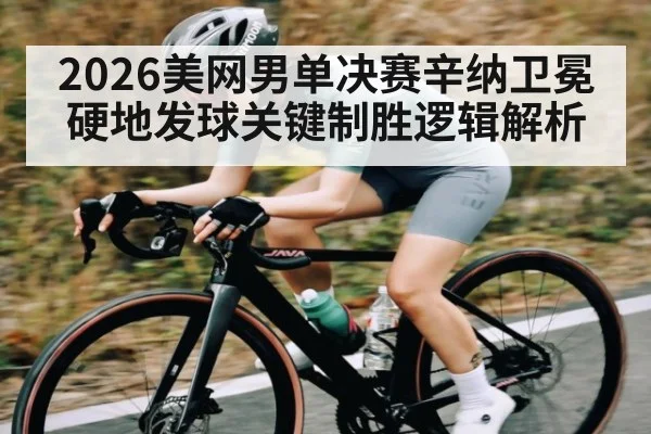 2026美网男单决赛辛纳卫冕硬地发球关键制胜逻辑解析