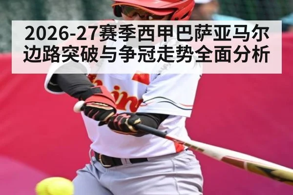 2026-27赛季西甲巴萨亚马尔边路突破与争冠走势全面分析