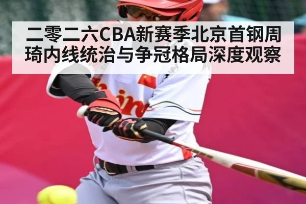 二零二六CBA新赛季北京首钢周琦内线统治与争冠格局深度观察